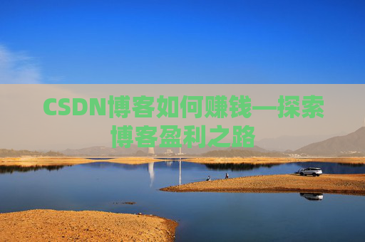 CSDN博客如何赚钱—探索博客盈利之路
