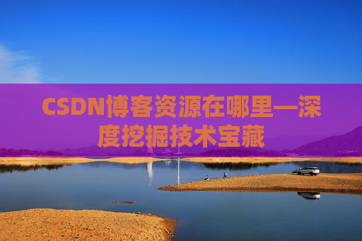 CSDN博客资源在哪里—深度挖掘技术宝藏