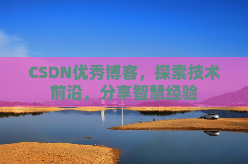 CSDN优秀博客,探索技术前沿,分享智慧经验